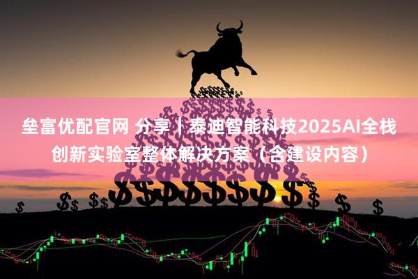 垒富优配官网 分享｜泰迪智能科技2025AI全栈创新实验室整体解决方案（含建设内容）