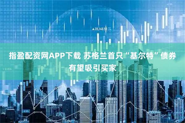 指盈配资网APP下载 苏格兰首只“基尔特”债券有望吸引买家