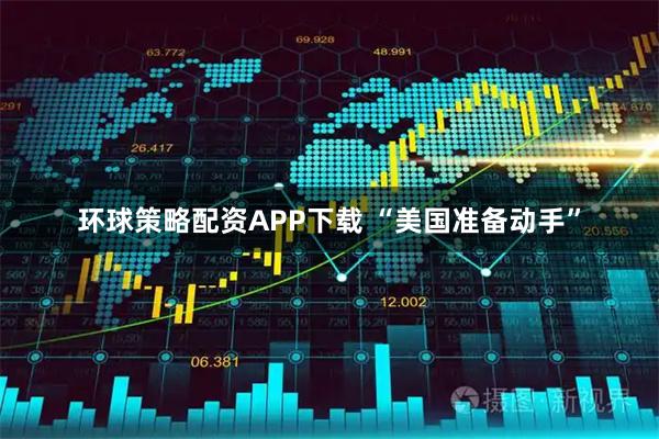 环球策略配资APP下载 “美国准备动手”