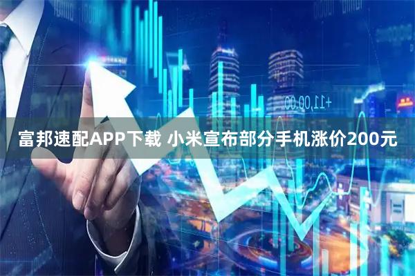 富邦速配APP下载 小米宣布部分手机涨价200元