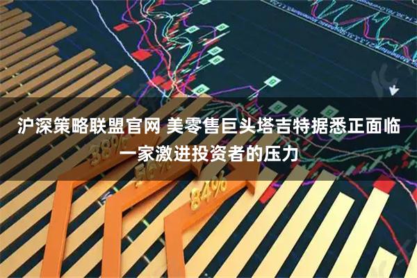 沪深策略联盟官网 美零售巨头塔吉特据悉正面临一家激进投资者的压力