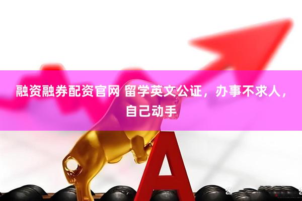 融资融券配资官网 留学英文公证，办事不求人，自己动手