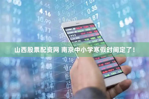 山西股票配资网 南京中小学寒假时间定了！