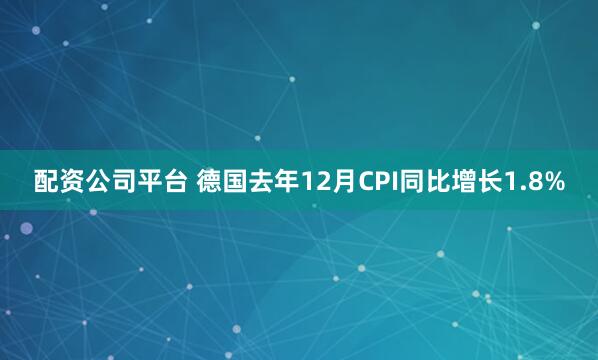 配资公司平台 德国去年12月CPI同比增长1.8%