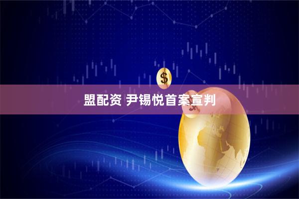 盟配资 尹锡悦首案宣判